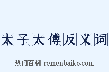 太子太傅反义词是什么意思的图片